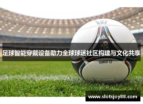 足球智能穿戴设备助力全球球迷社区构建与文化共享